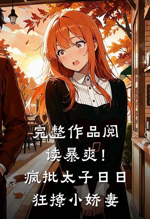 完整作品阅读暴爽！疯批太子日日狂撩小娇妻