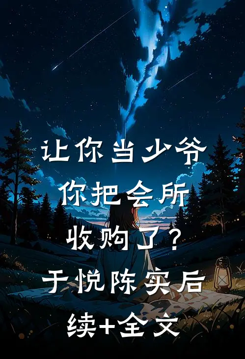 让你当少爷，你把会所收购了？于悦陈实后续+全文