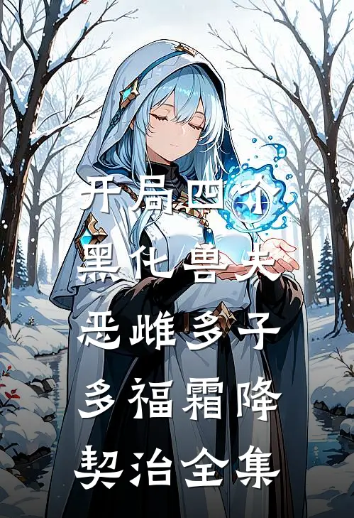 开局四个黑化兽夫，恶雌多子多福霜降契治全集