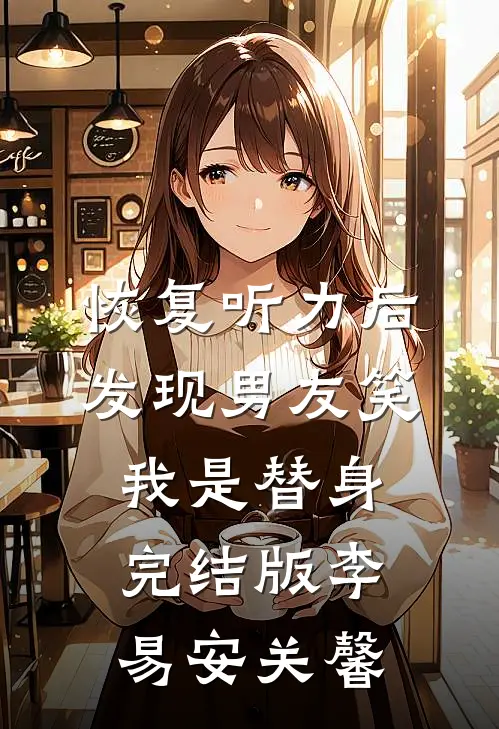 恢复听力后，发现男友笑我是替身完结版李易安关馨