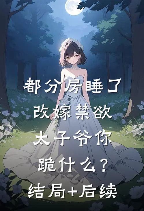 都分房睡了，改嫁禁欲太子爷你跪什么？结局+后续