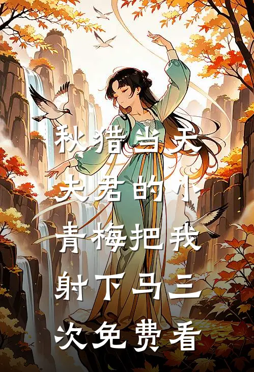 秋猎当天，夫君的小青梅把我射下马三次免费看