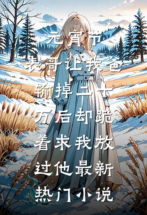 元宵节，表哥让我爸输掉二十万后却跪着求我放过他最新热门小说