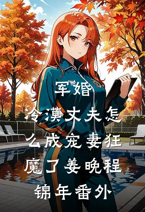 军婚：冷漠丈夫怎么成宠妻狂魔了姜晚程锦年 番外