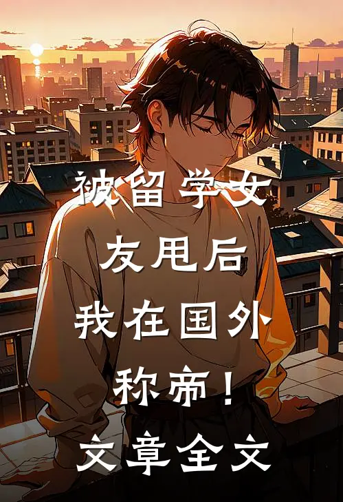 被留学女友甩后，我在国外称帝！文章全文