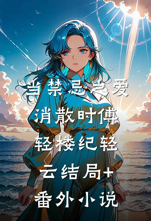 当禁忌之爱消散时傅轻楼纪轻云结局+番外小说