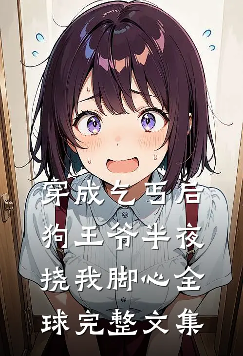 穿成乞丐后，狗王爷半夜挠我脚心全球完整文集