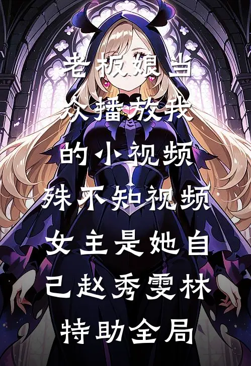 老板娘当众播放我的小视频，殊不知视频女主是她自己赵秀雯林特助全局