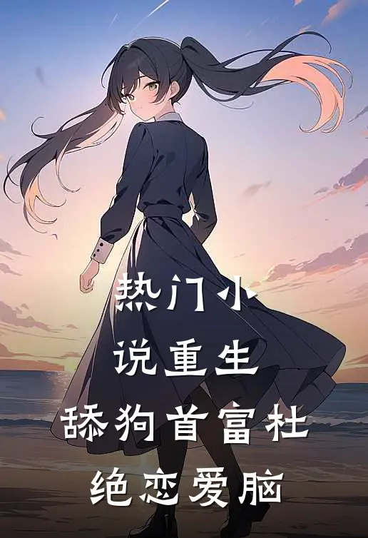 热门小说重生：舔狗首富杜绝恋爱脑