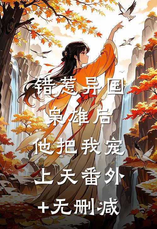 错惹异国枭雄后，他把我宠上天番外+无删减