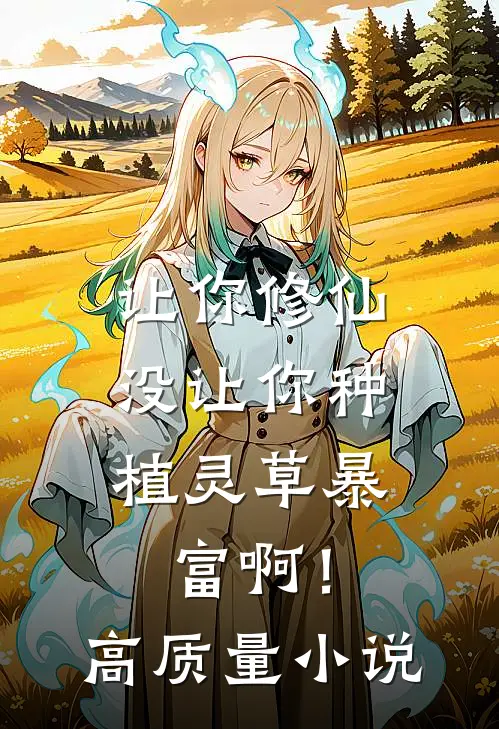 让你修仙，没让你种植灵草暴富啊！高质量小说