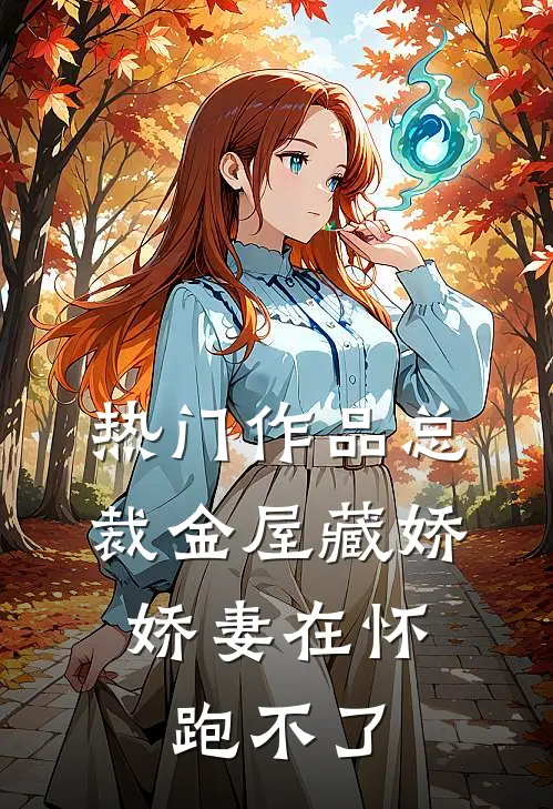 热门作品总裁金屋藏娇，娇妻在怀跑不了