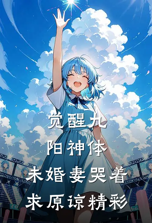 觉醒九阳神体，未婚妻哭着求原谅精彩