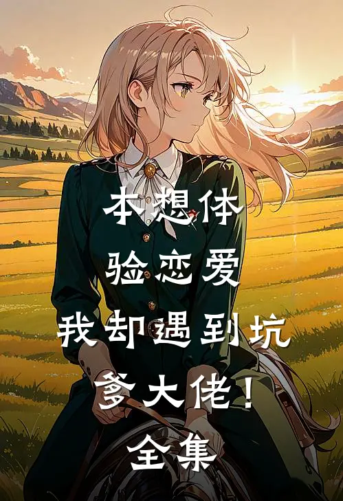 本想体验恋爱，我却遇到坑爹大佬！ 全集