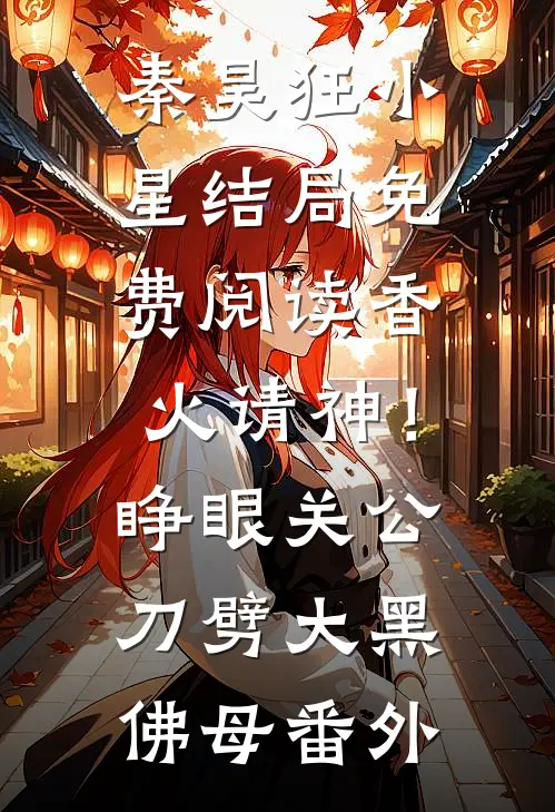 秦昊狂小星结局免费阅读香火请神！睁眼关公刀劈大黑佛母番外