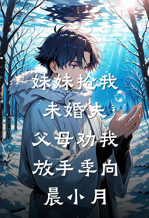 妹妹抢我未婚夫，父母劝我放手季向晨小月