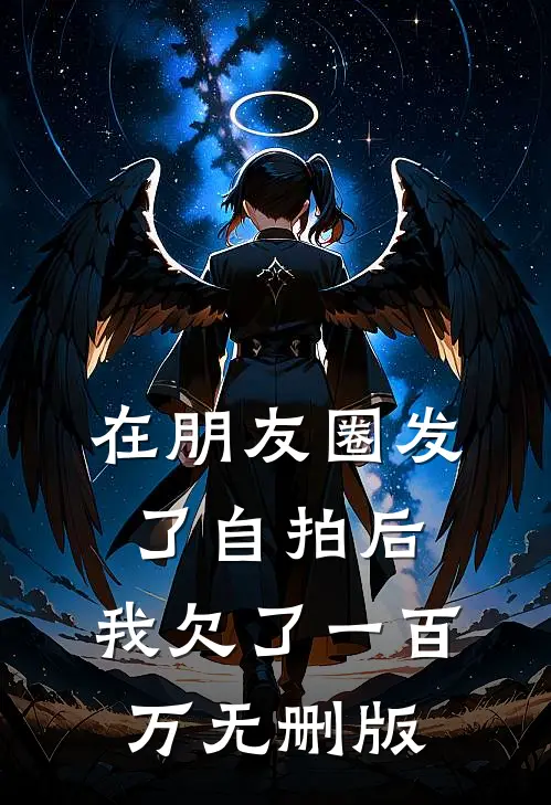 在朋友圈发了自拍后，我欠了一百万无删版
