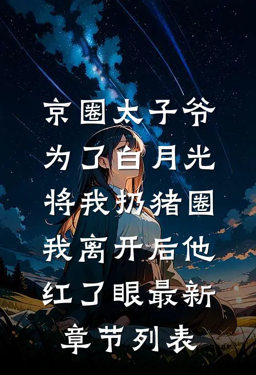 京圈太子爷为了白月光将我扔猪圈，我离开后他红了眼最新章节列表