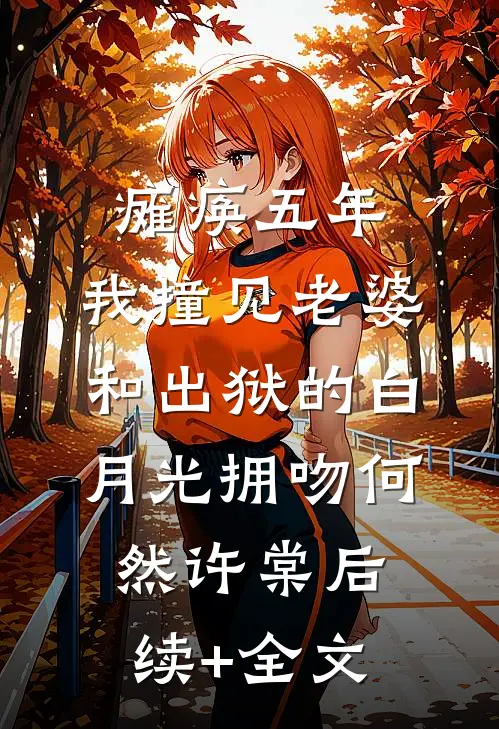瘫痪五年，我撞见老婆和出狱的白月光拥吻何然许棠后续+全文