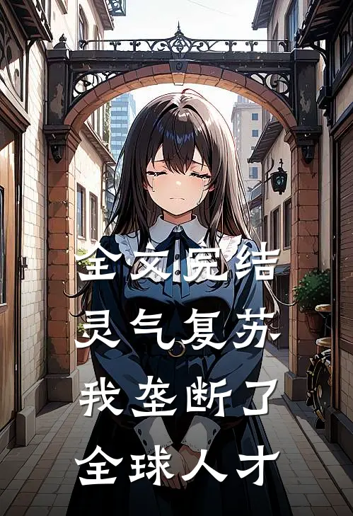 全文完结灵气复苏，我垄断了全球人才