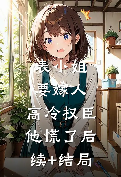表小姐要嫁人，高冷权臣他慌了后续+结局