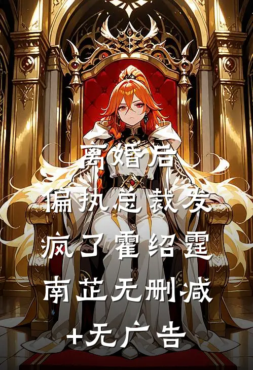 离婚后，偏执总裁发疯了霍绍霆南芷无删减+无广告