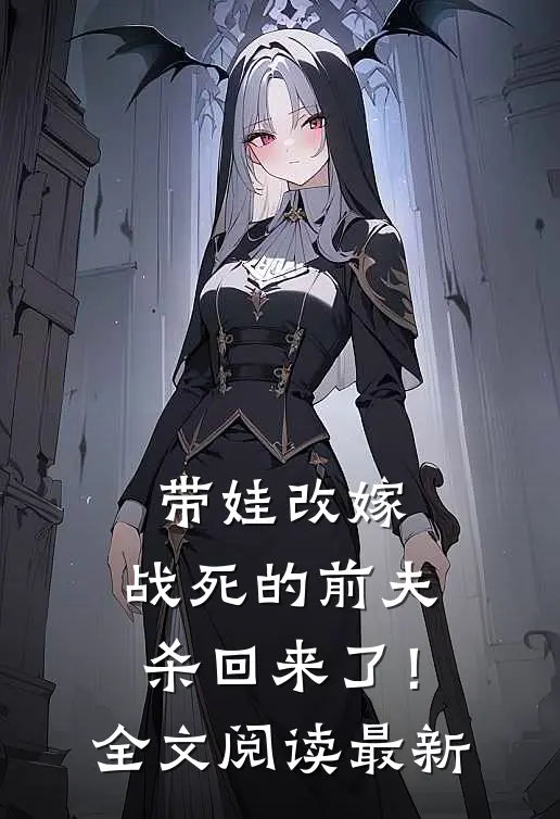 带娃改嫁，战死的前夫杀回来了！全文阅读最新
