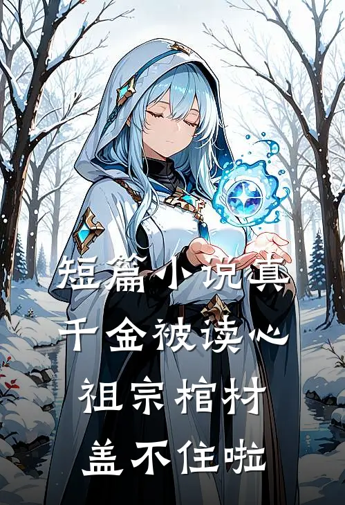 短篇小说真千金被读心，祖宗棺材盖不住啦