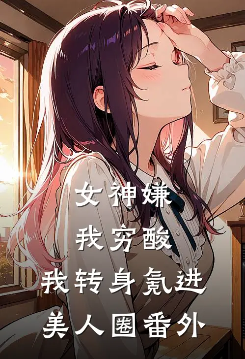 女神嫌我穷酸，我转身氪进美人圈番外