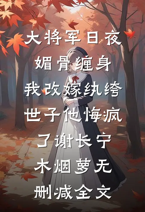 大将军日夜媚骨缠身，我改嫁纨绔世子他悔疯了谢长宁木烟萝无删减全文