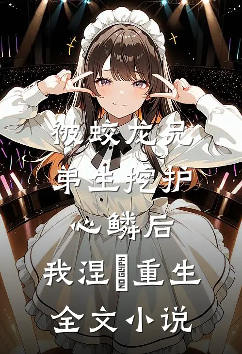被蛟龙兄弟生挖护心鳞后，我涅槃重生全文小说
