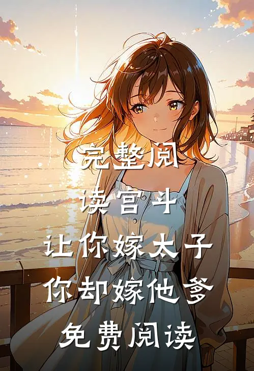 完整阅读宫斗:让你嫁太子,你却嫁他爹免费阅读