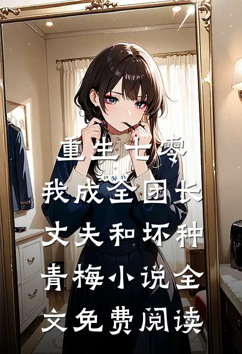 重生七零，我成全团长丈夫和坏种青梅小说全文免费阅读