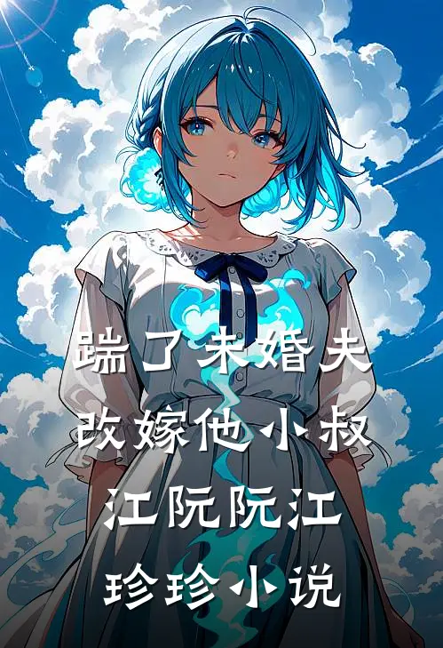 踹了未婚夫，改嫁他小叔江阮阮江珍珍小说