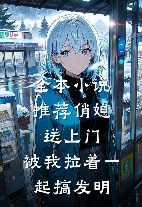 全本小说推荐俏媳送上门，被我拉着一起搞发明