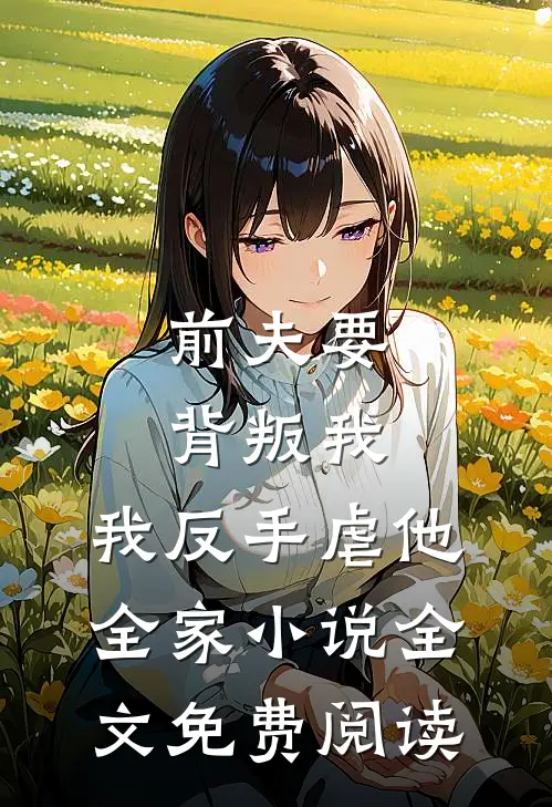 前夫要背叛我，我反手虐他全家小说全文免费阅读