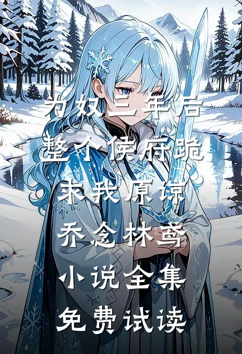 为奴三年后，整个侯府跪求我原谅乔念林鸢小说全集免费试读
