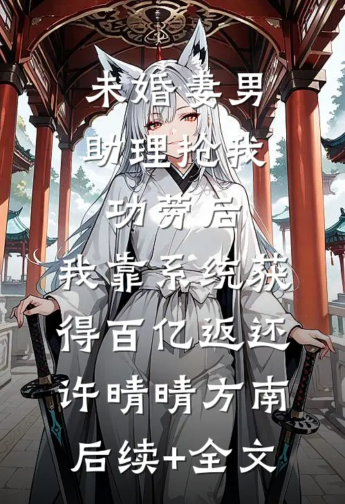 未婚妻男助理抢我功劳后，我靠系统获得百亿返还许晴晴方南后续+全文