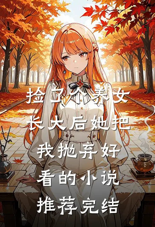捡了个养女，长大后她把我抛弃好看的小说推荐完结