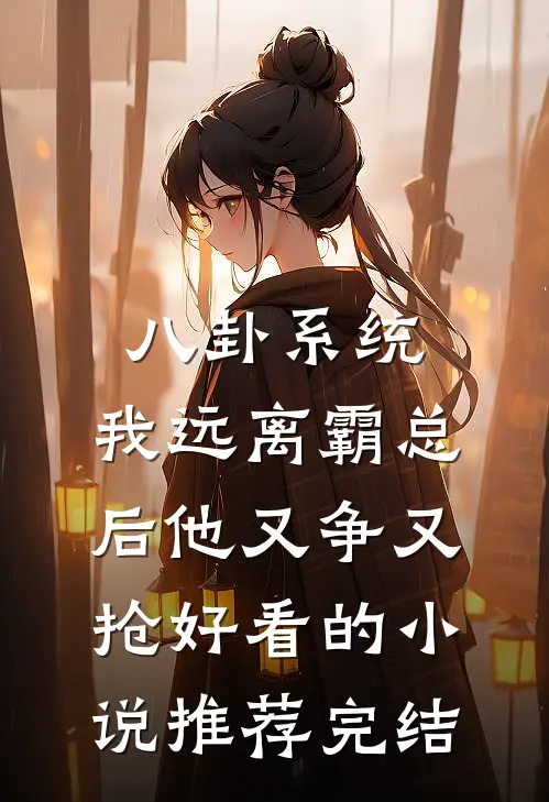 八卦系统：我远离霸总后他又争又抢好看的小说推荐完结