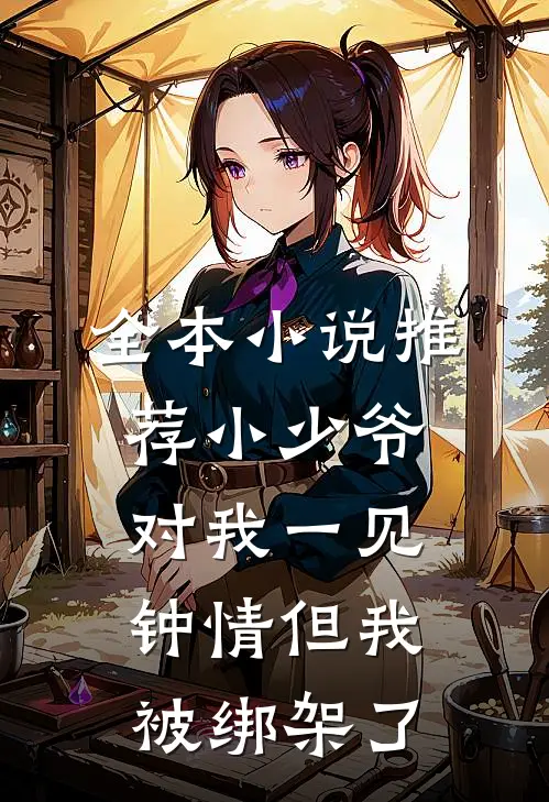 全本小说推荐小少爷对我一见钟情但我被绑架了