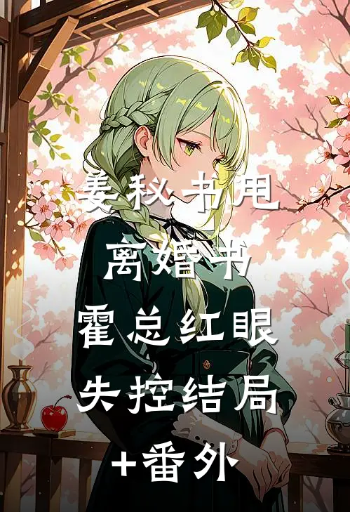 姜秘书甩离婚书，霍总红眼失控结局+番外