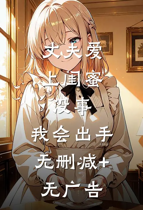 丈夫爱上闺蜜，没事，我会出手无删减+无广告
