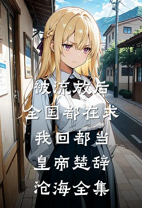 被流放后，全国都在求我回都当皇帝楚辞沧海全集