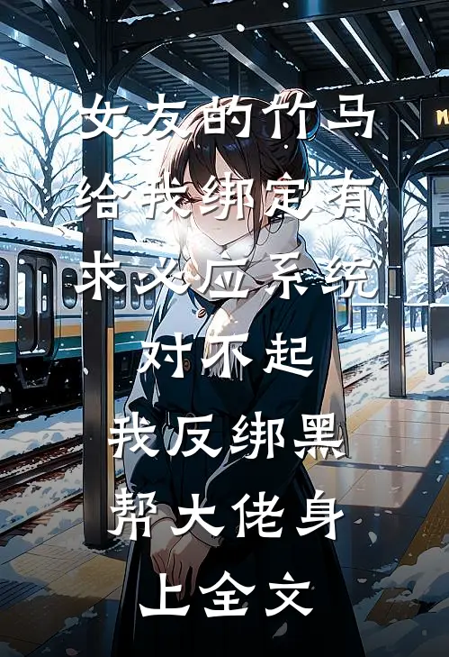 女友的竹马给我绑定有求必应系统，对不起，我反绑黑帮大佬身上全文