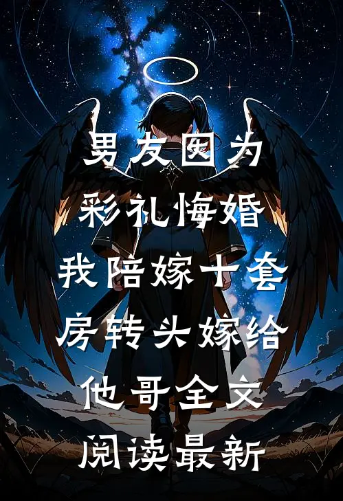 男友因为彩礼悔婚，我陪嫁十套房转头嫁给他哥全文阅读最新