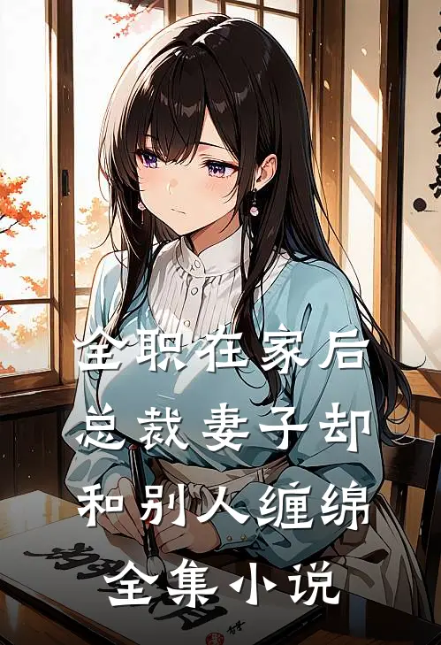 全职在家后，总裁妻子却和别人缠绵全集小说