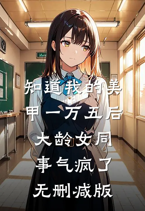知道我的美甲一万五后，大龄女同事气疯了无删减版