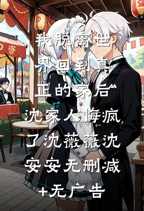 我脱离世界回到真正的家后，沈家人悔疯了沈薇薇沈安安无删减+无广告