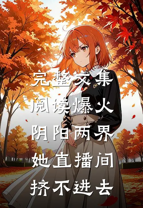 完整文集阅读爆火阴阳两界，她直播间挤不进去